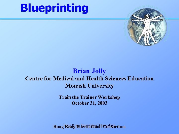 Blueprinting Brian Jolly Centre for Medical and Health Sciences Education Monash University Train the