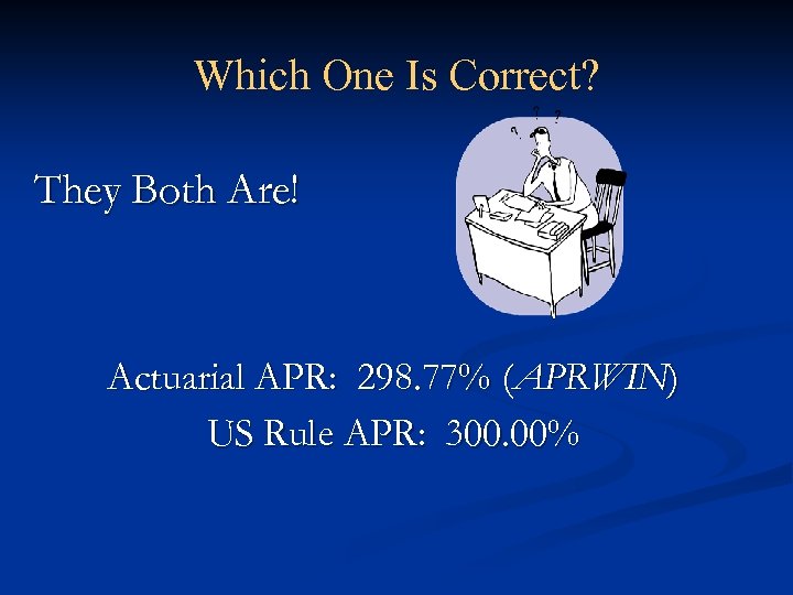 Which One Is Correct? They Both Are! Actuarial APR: 298. 77% (APRWIN) US Rule