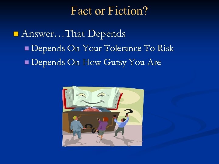 Fact or Fiction? n Answer…That Depends n Depends On Your Tolerance To Risk n