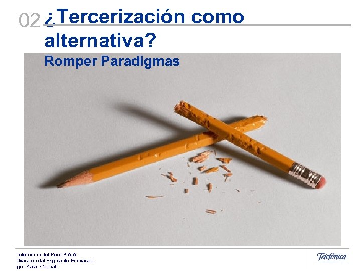 02 ¿Tercerización como alternativa? Romper Paradigmas Telefónica del Perú S. A. A. Dirección del