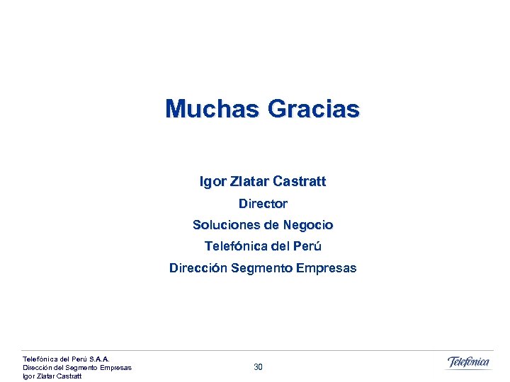 Muchas Gracias Igor Zlatar Castratt Director Soluciones de Negocio Telefónica del Perú Dirección Segmento