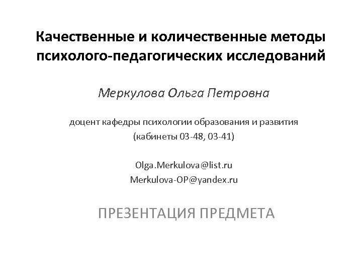 Качественные и количественные методы психолого-педагогических исследований Меркулова Ольга Петровна доцент кафедры психологии образования и
