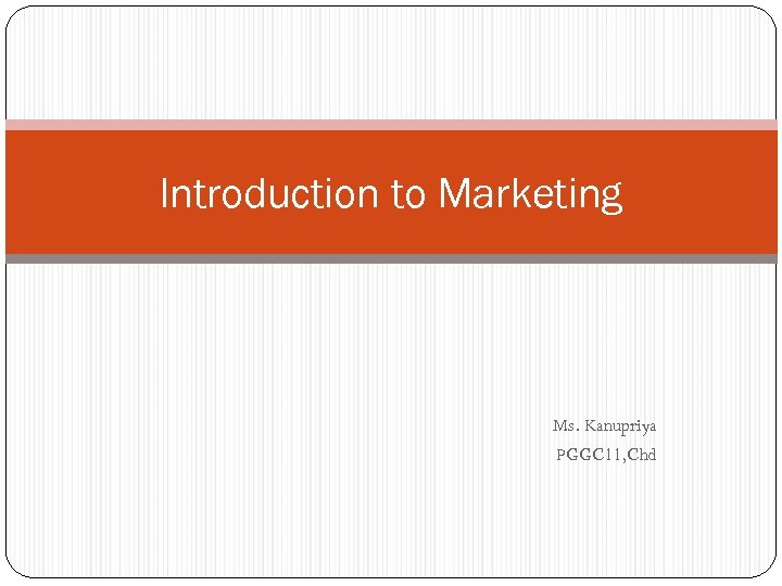 Introduction to Marketing Ms. Kanupriya PGGC 11, Chd 