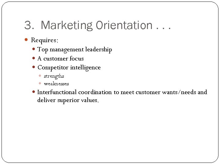 3. Marketing Orientation. . . Requires: Top management leadership A customer focus Competitor intelligence