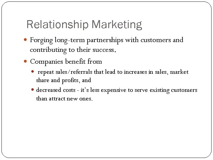 Relationship Marketing Forging long-term partnerships with customers and contributing to their success. Companies benefit