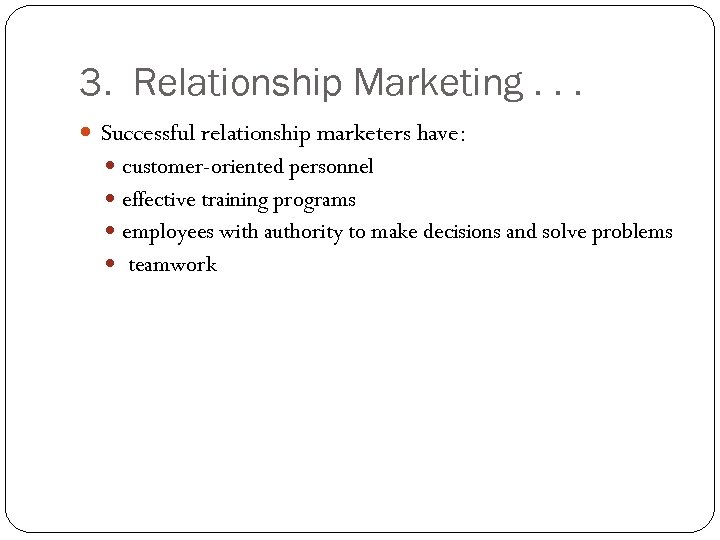 3. Relationship Marketing. . . Successful relationship marketers have: customer-oriented personnel effective training programs
