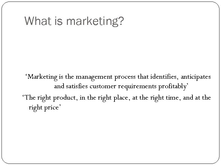 What is marketing? ‘Marketing is the management process that identifies, anticipates and satisfies customer