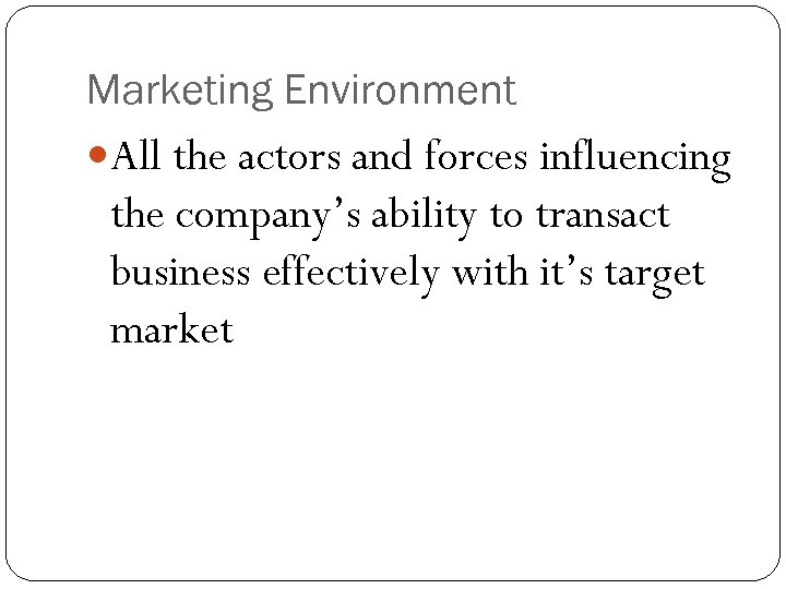 Marketing Environment All the actors and forces influencing the company’s ability to transact business