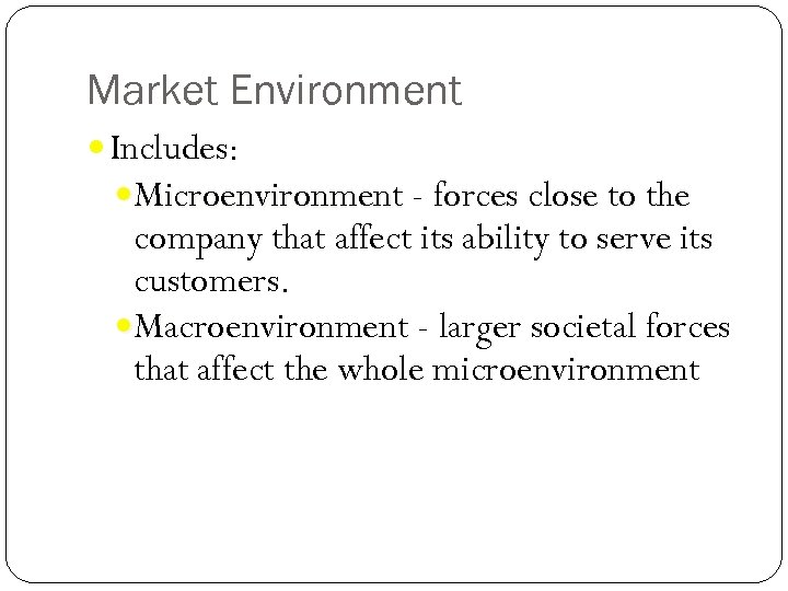 Market Environment Includes: Microenvironment - forces close to the company that affect its ability