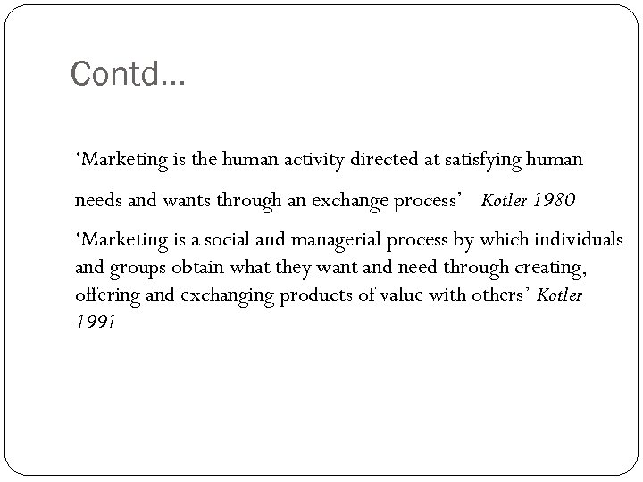 Contd… ‘Marketing is the human activity directed at satisfying human needs and wants through