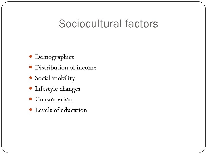 Sociocultural factors Demographics Distribution of income Social mobility Lifestyle changes Consumerism Levels of education