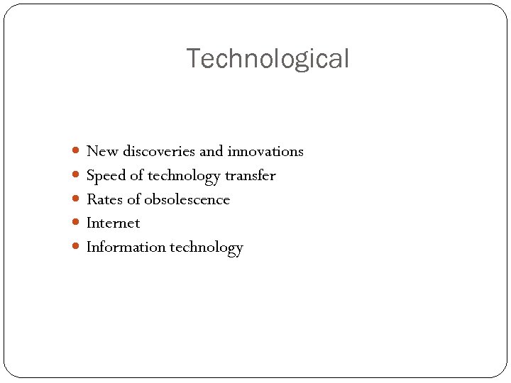 Technological New discoveries and innovations Speed of technology transfer Rates of obsolescence Internet Information
