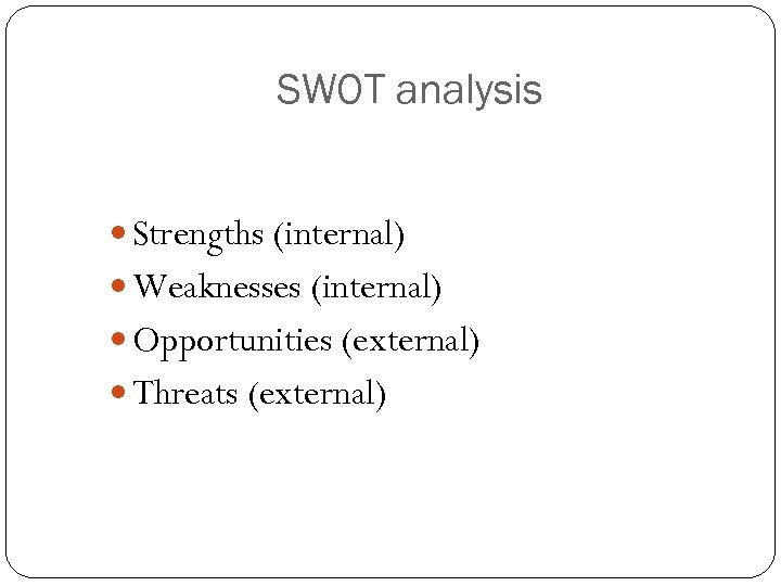 SWOT analysis Strengths (internal) Weaknesses (internal) Opportunities (external) Threats (external) 