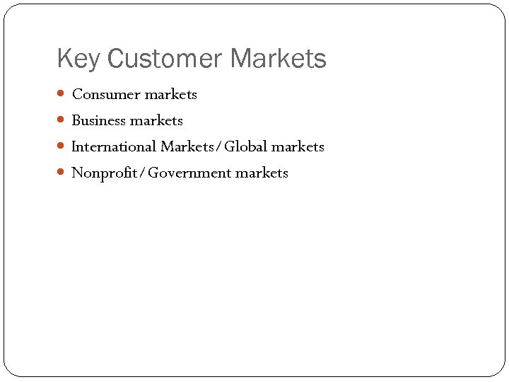 Key Customer Markets Consumer markets Business markets International Markets/Global markets Nonprofit/Government markets 