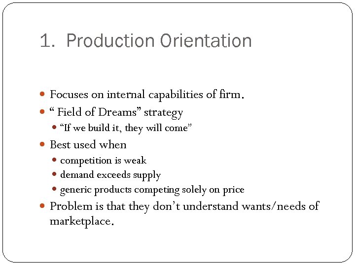 1. Production Orientation Focuses on internal capabilities of firm. “ Field of Dreams” strategy