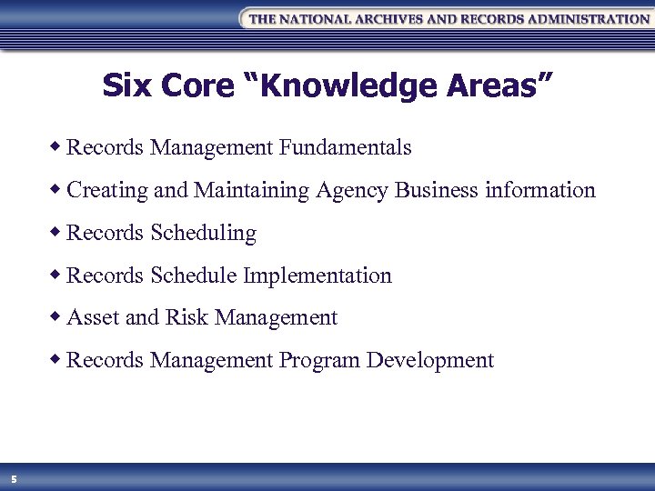 Six Core “Knowledge Areas” w Records Management Fundamentals w Creating and Maintaining Agency Business