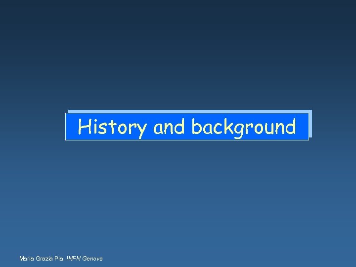 History and background Maria Grazia Pia, INFN Genova 
