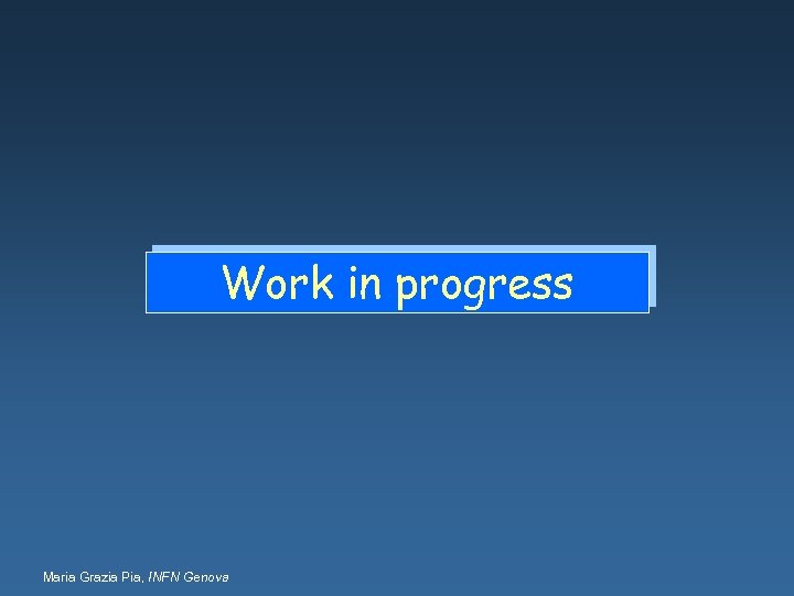 Work in progress Maria Grazia Pia, INFN Genova 