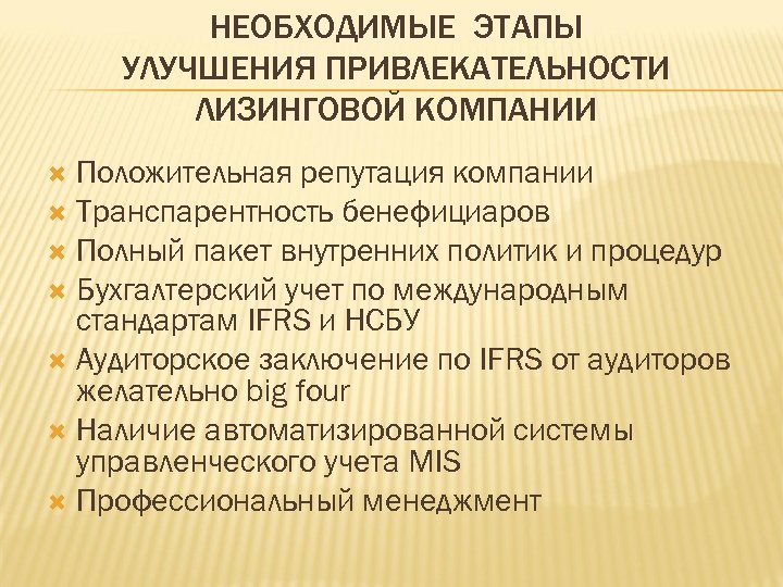 НЕОБХОДИМЫЕ ЭТАПЫ УЛУЧШЕНИЯ ПРИВЛЕКАТЕЛЬНОСТИ ЛИЗИНГОВОЙ КОМПАНИИ Положительная репутация компании Транспарентность бенефициаров Полный пакет внутренних