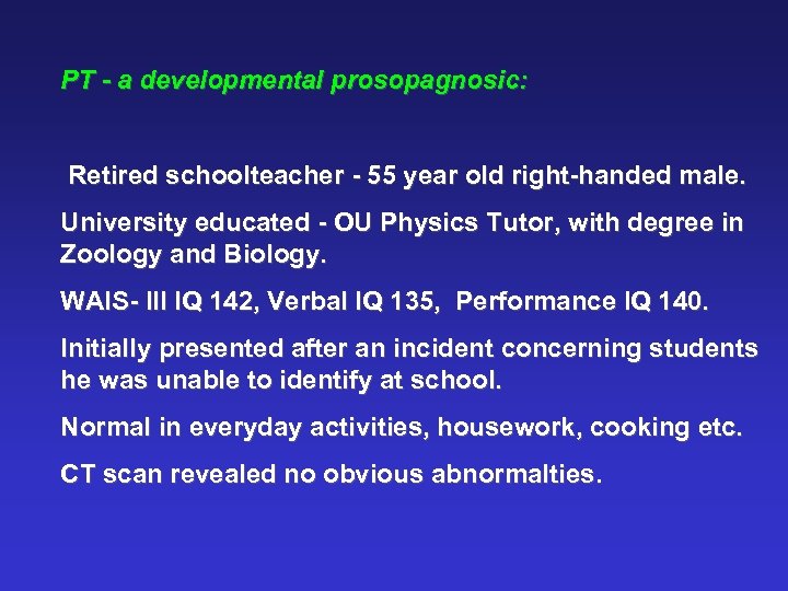 PT - a developmental prosopagnosic: Retired schoolteacher - 55 year old right-handed male. University