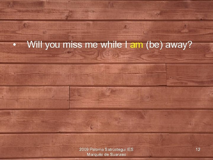  • Will you miss me while I am (be) away? 2009 Paloma Satrústegui