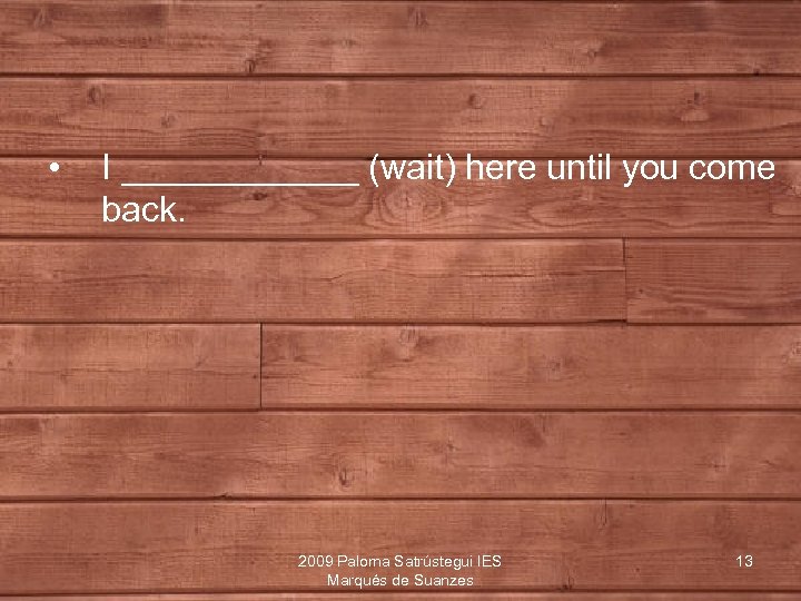  • I ______ (wait) here until you come back. 2009 Paloma Satrústegui IES