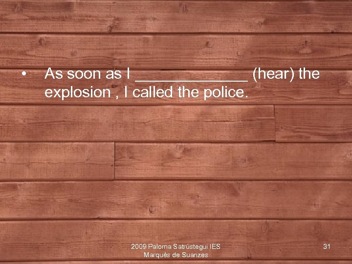  • As soon as I _______ (hear) the explosion , I called the