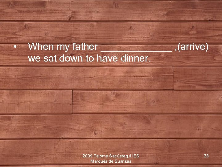  • When my father _______ , (arrive) we sat down to have dinner.
