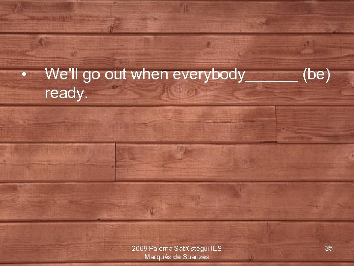  • We'll go out when everybody______ (be) ready. 2009 Paloma Satrústegui IES Marqués