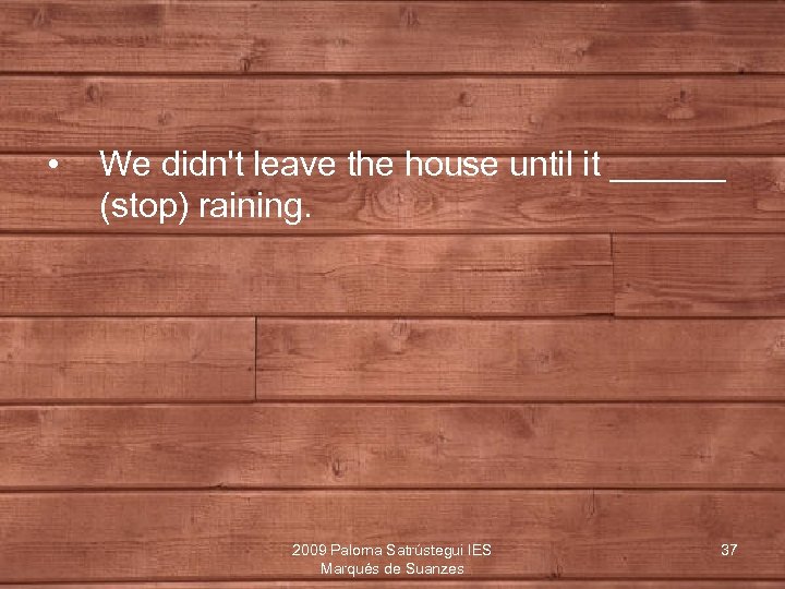  • We didn't leave the house until it ______ (stop) raining. 2009 Paloma