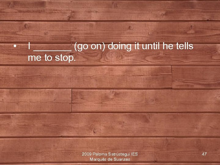  • I _______ (go on) doing it until he tells me to stop.