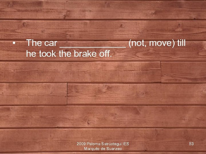  • The car _______ (not, move) till he took the brake off. 2009