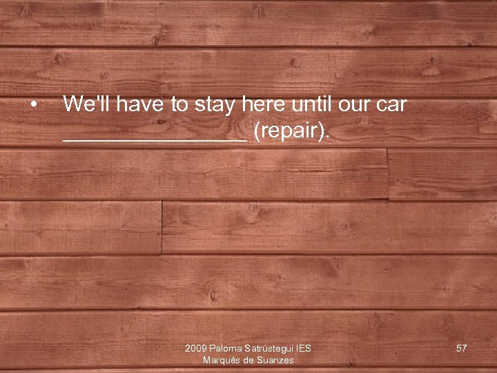  • We'll have to stay here until our car ________ (repair). 2009 Paloma
