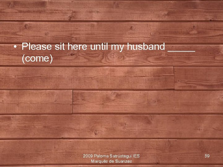  • Please sit here until my husband _____ (come) 2009 Paloma Satrústegui IES