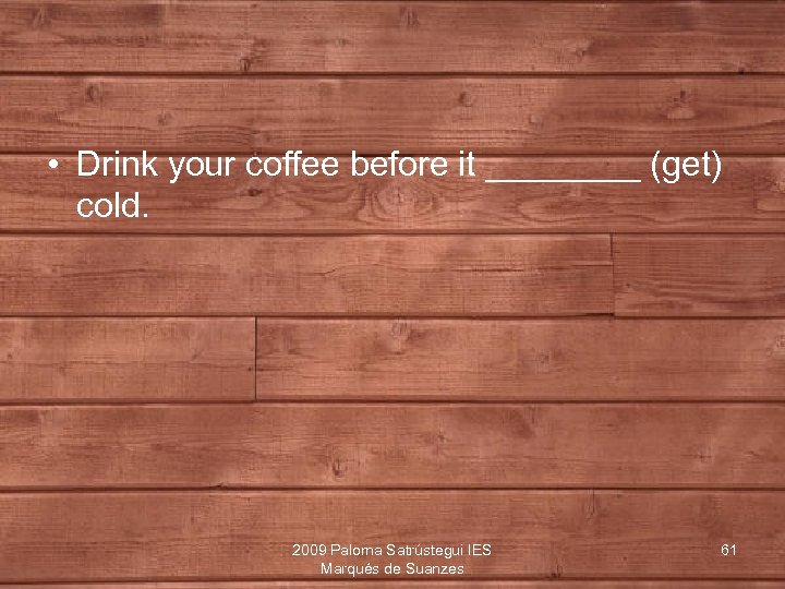  • Drink your coffee before it ____ (get) cold. 2009 Paloma Satrústegui IES