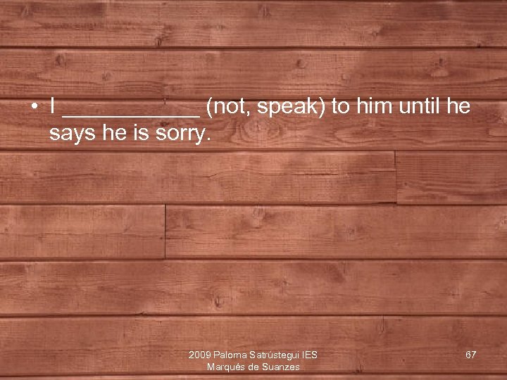  • I ______ (not, speak) to him until he says he is sorry.