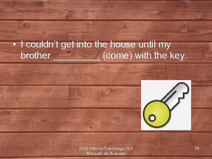  • I couldn’t get into the house until my brother _____ (come) with