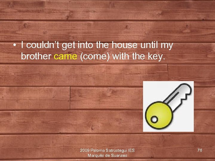  • I couldn’t get into the house until my brother came (come) with