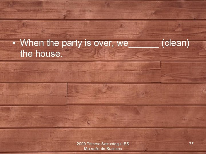  • When the party is over, we______ (clean) the house. 2009 Paloma Satrústegui