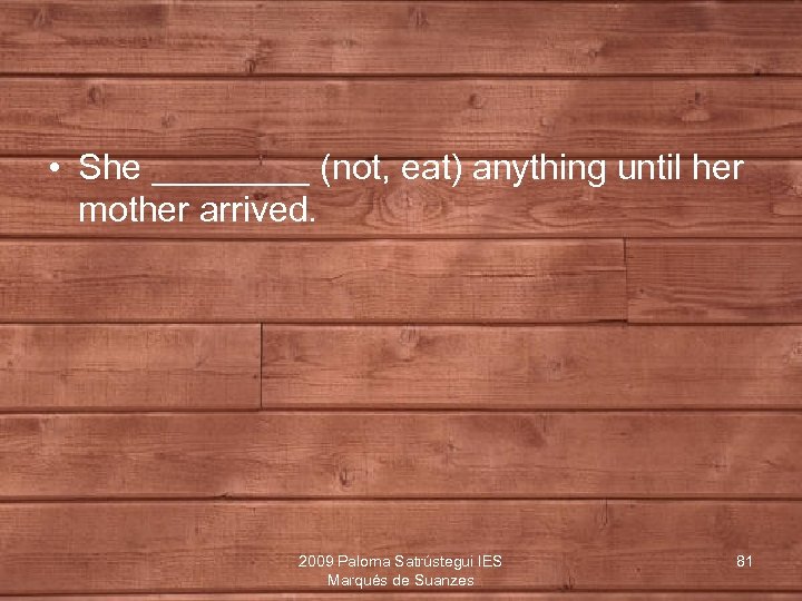  • She ____ (not, eat) anything until her mother arrived. 2009 Paloma Satrústegui