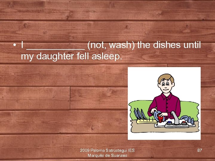  • I ______ (not, wash) the dishes until my daughter fell asleep. 2009