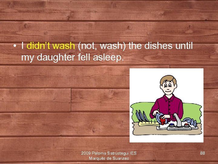  • I didn’t wash (not, wash) the dishes until my daughter fell asleep.
