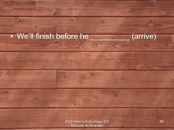  • We’ll finish before he _____ (arrive) 2009 Paloma Satrústegui IES Marqués de