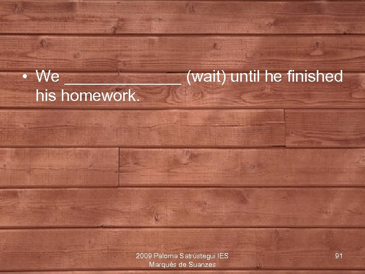  • We _______ (wait) until he finished his homework. 2009 Paloma Satrústegui IES