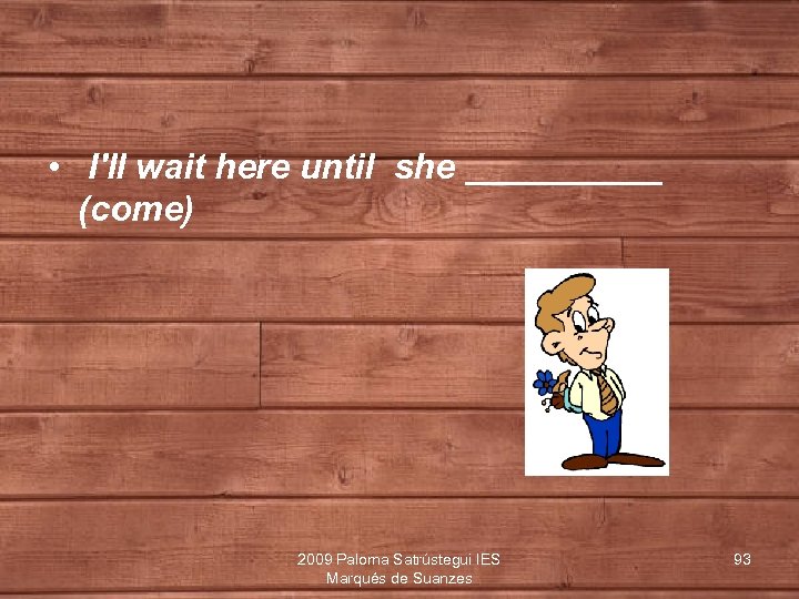  • I'll wait here until she _____ (come) 2009 Paloma Satrústegui IES Marqués