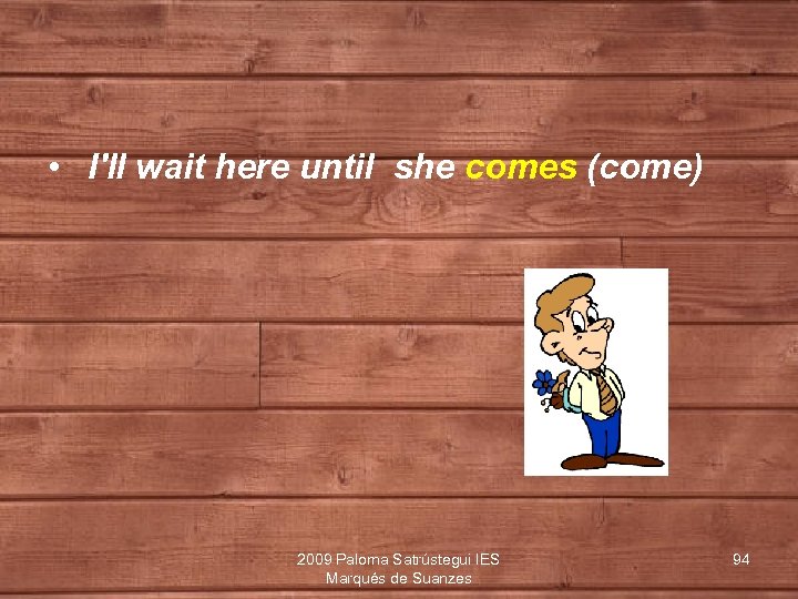  • I'll wait here until she comes (come) 2009 Paloma Satrústegui IES Marqués