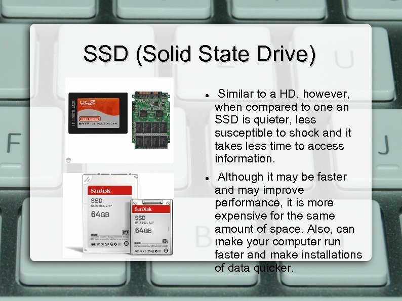 SSD (Solid State Drive) Similar to a HD, however, when compared to one an