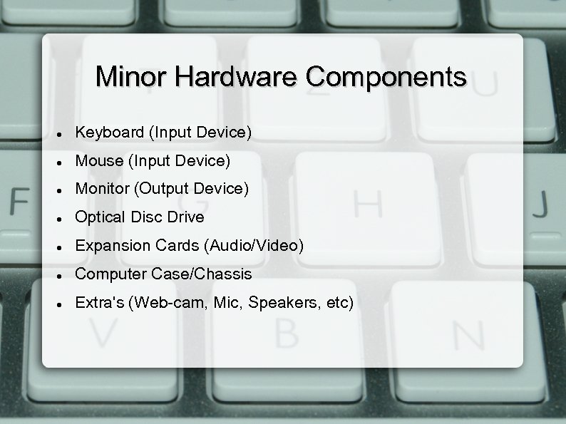 Minor Hardware Components Keyboard (Input Device) Mouse (Input Device) Monitor (Output Device) Optical Disc