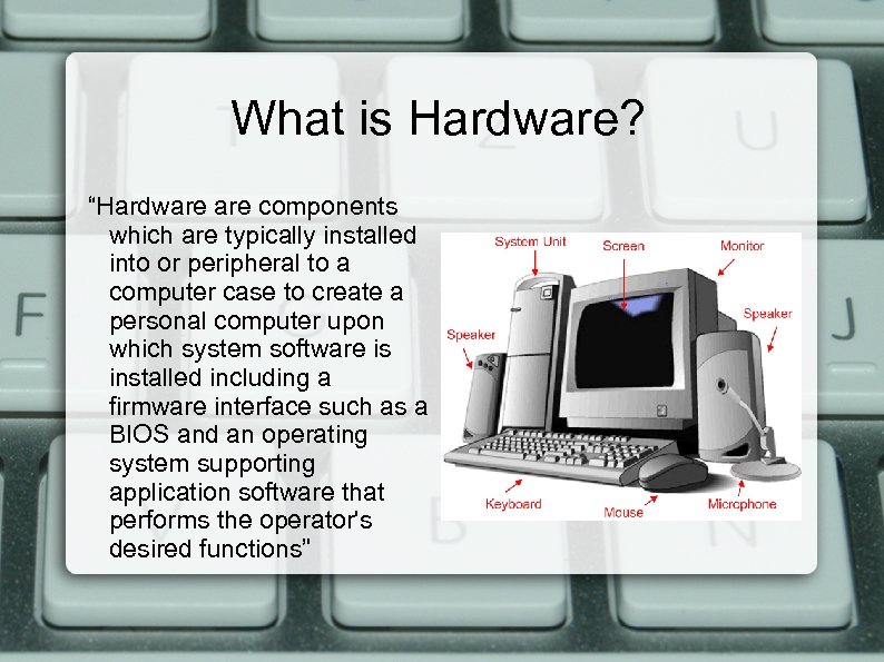What is Hardware? “Hardware components which are typically installed into or peripheral to a