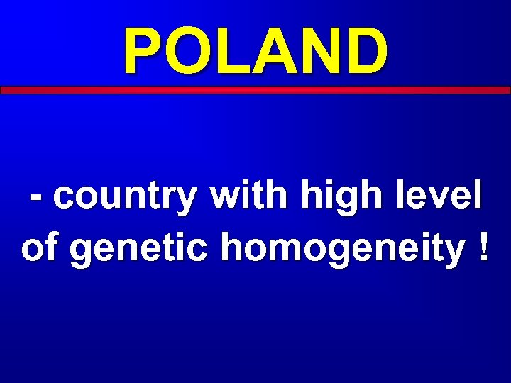 POLAND - country with high level of genetic homogeneity ! 